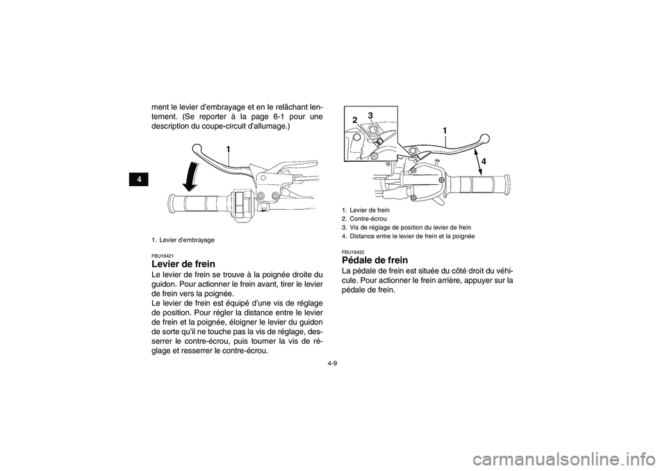 YAMAHA YFM700R 2010  Notices Demploi (in French) 4-9
4ment le levier d’embrayage et en le relâchant len-
tement. (Se reporter à la page 6-1 pour une
description du coupe-circuit d’allumage.)
FBU18421Levier de frein Le levier de frein se trouve