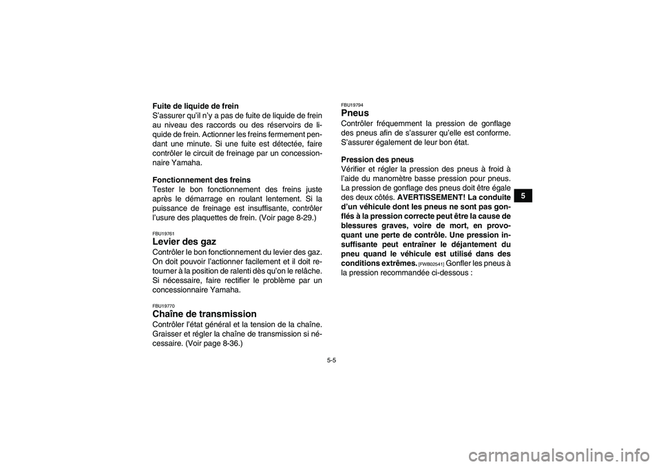 YAMAHA YFM700R 2010  Notices Demploi (in French) 5-5
5 Fuite de liquide de frein
S’assurer qu’il n’y a pas de fuite de liquide de frein
au niveau des raccords ou des réservoirs de li-
quide de frein. Actionner les freins fermement pen-
dant u