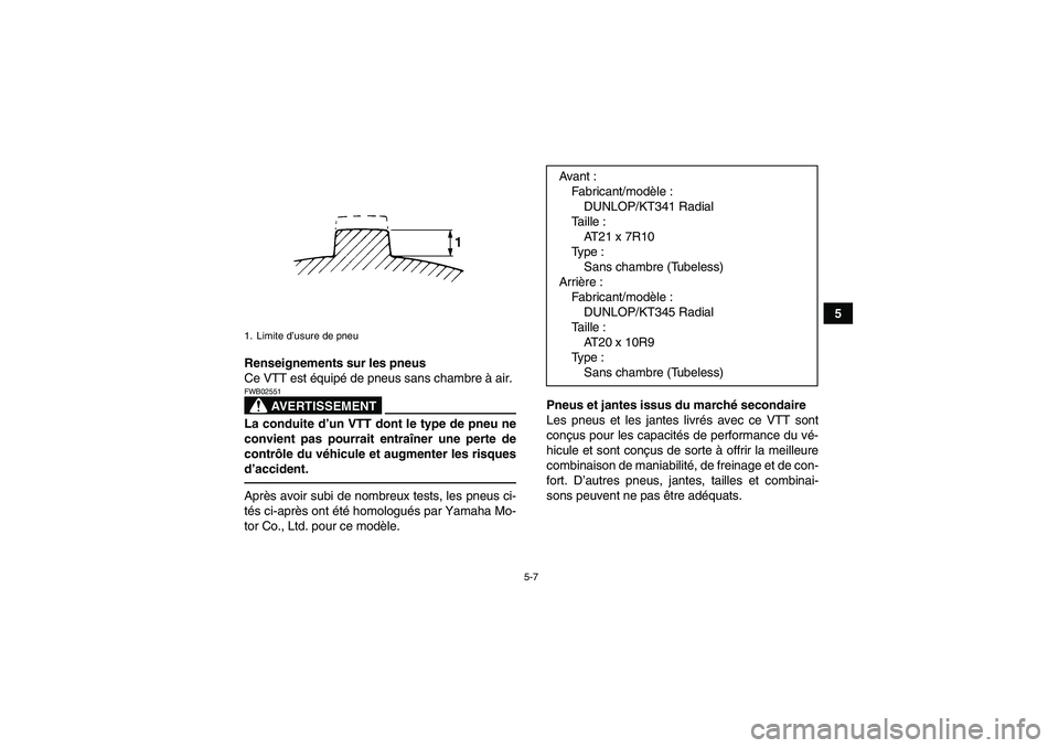 YAMAHA YFM700R 2010  Notices Demploi (in French) 5-7
5
Renseignements sur les pneus
Ce VTT est équipé de pneus sans chambre à air.
AVERTISSEMENT
FWB02551La conduite d’un VTT dont le type de pneu ne
convient pas pourrait entraîner une perte de
