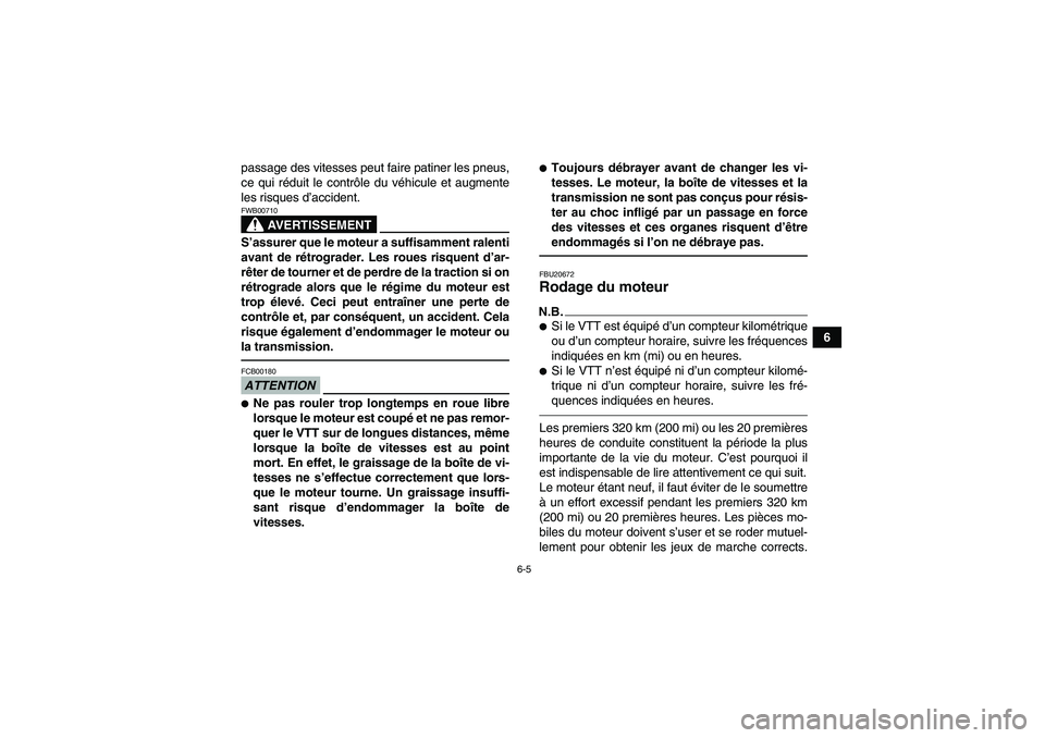 YAMAHA YFM700R 2010  Notices Demploi (in French) 6-5
6 passage des vitesses peut faire patiner les pneus,
ce qui réduit le contrôle du véhicule et augmente
les risques d’accident.
AVERTISSEMENT
FWB00710S’assurer que le moteur a suffisamment r
