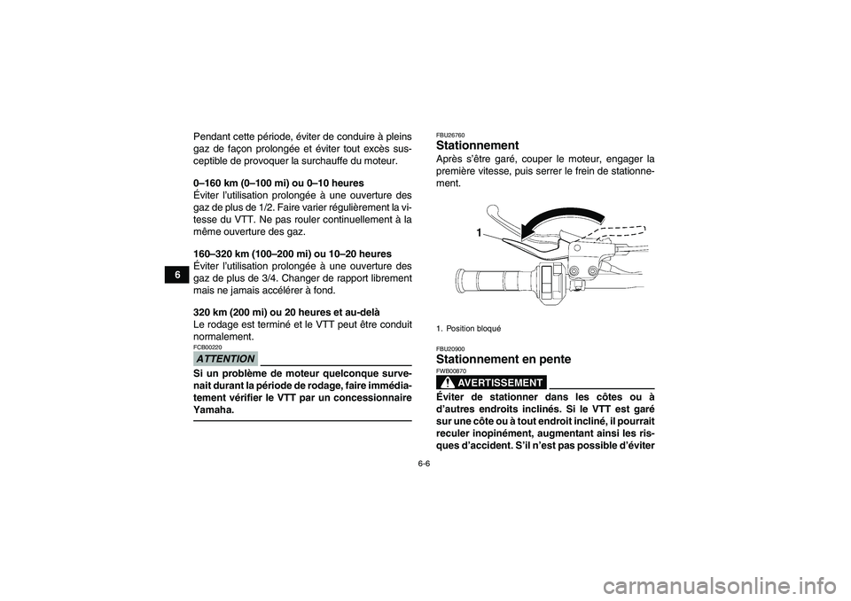 YAMAHA YFM700R 2010  Notices Demploi (in French) 6-6
6Pendant cette période, éviter de conduire à pleins
gaz de façon prolongée et éviter tout excès sus-
ceptible de provoquer la surchauffe du moteur.
0–160 km (0–100 mi) ou 0–10 heures
