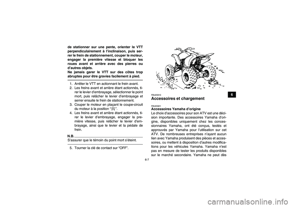 YAMAHA YFM700R 2010  Notices Demploi (in French) 6-7
6 de stationner sur une pente, orienter le VTT
perpendiculairement à l’inclinaison, puis ser-
rer le frein de stationnement, couper le moteur,
engager la première vitesse et bloquer les
roues 