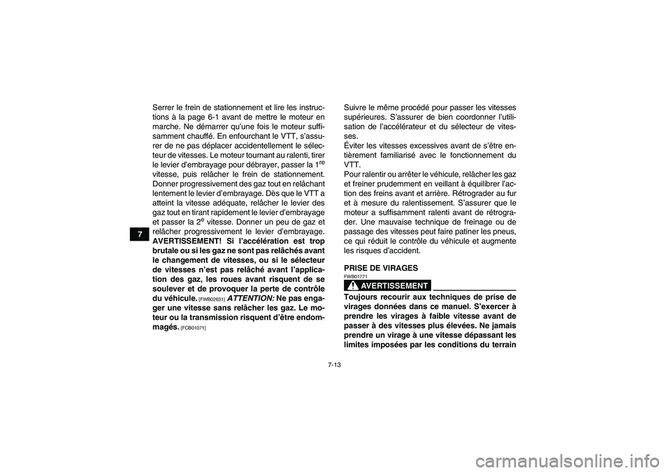 YAMAHA YFM700R 2010  Notices Demploi (in French) 7-13
7Serrer le frein de stationnement et lire les instruc-
tions à la page 6-1 avant de mettre le moteur en
marche. Ne démarrer qu’une fois le moteur suffi-
samment chauffé. En enfourchant le VT