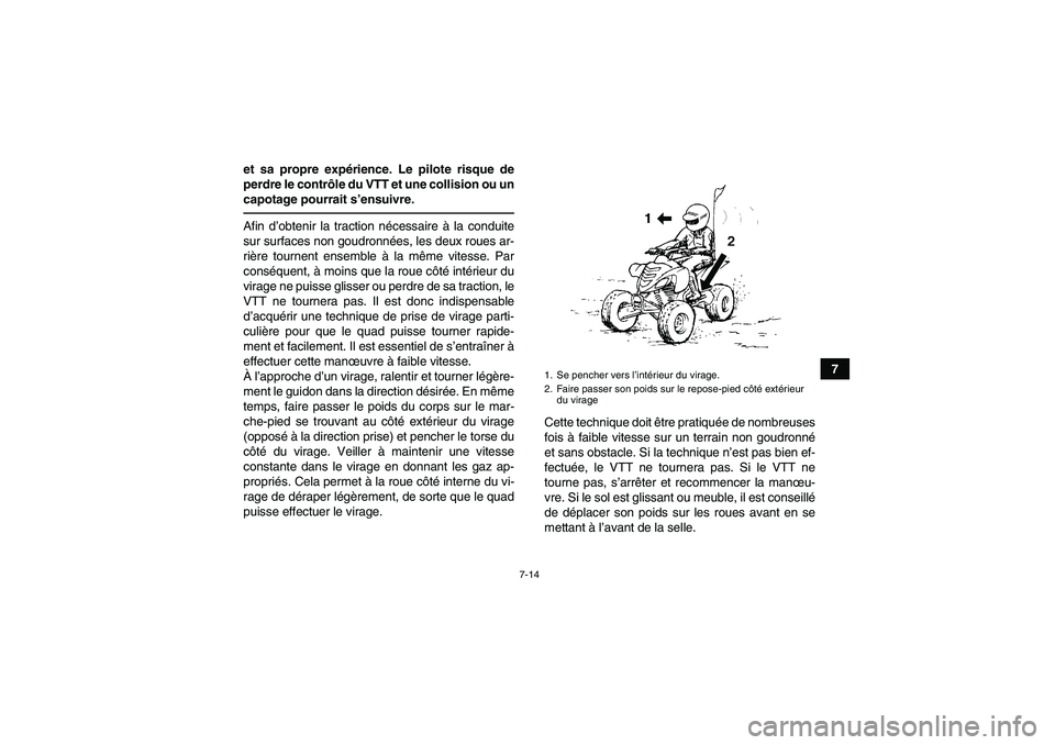 YAMAHA YFM700R 2010  Notices Demploi (in French) 7-14
7 et sa propre expérience. Le pilote risque de
perdre le contrôle du VTT et une collision ou un
capotage pourrait s’ensuivre.
Afin d’obtenir la traction nécessaire à la conduite
sur surfa