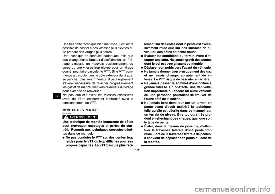 YAMAHA YFM700R 2010  Notices Demploi (in French) 7-15
7Une fois cette technique bien maîtrisée, il est alors
possible de passer à des vitesses plus élevées ou
de prendre des virages plus serrés.
Une technique de conduite inadéquate, telle que