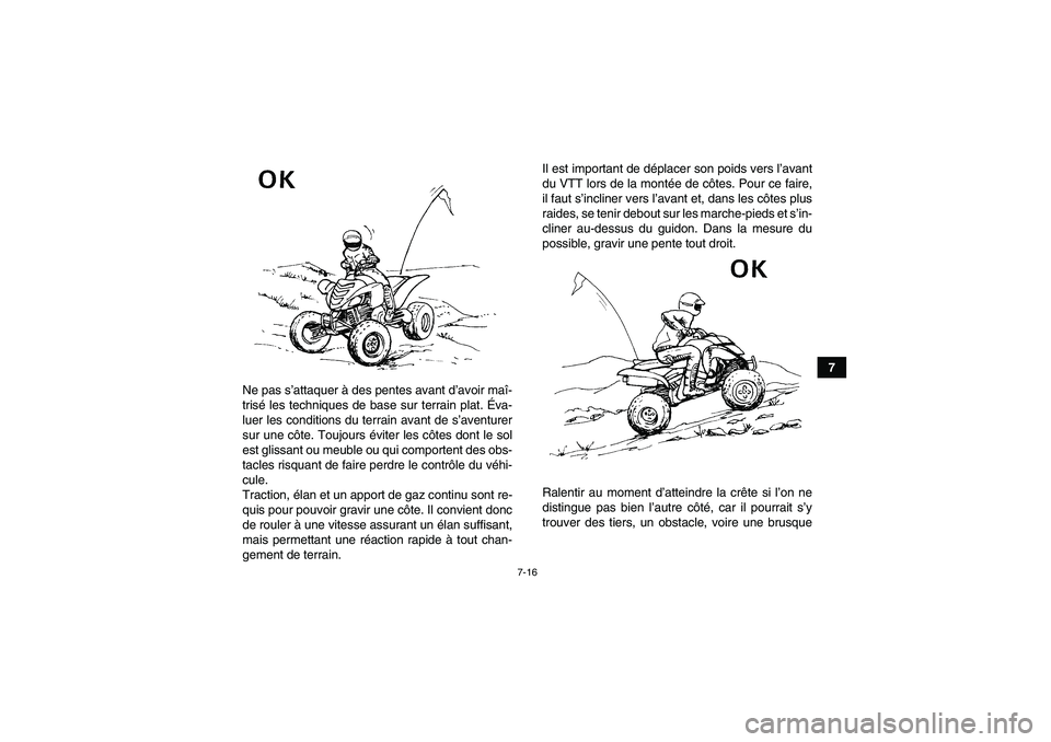 YAMAHA YFM700R 2010  Notices Demploi (in French) 7-16
7
Ne pas s’attaquer à des pentes avant d’avoir maî-
trisé les techniques de base sur terrain plat. Éva-
luer les conditions du terrain avant de s’aventurer
sur une côte. Toujours évit
