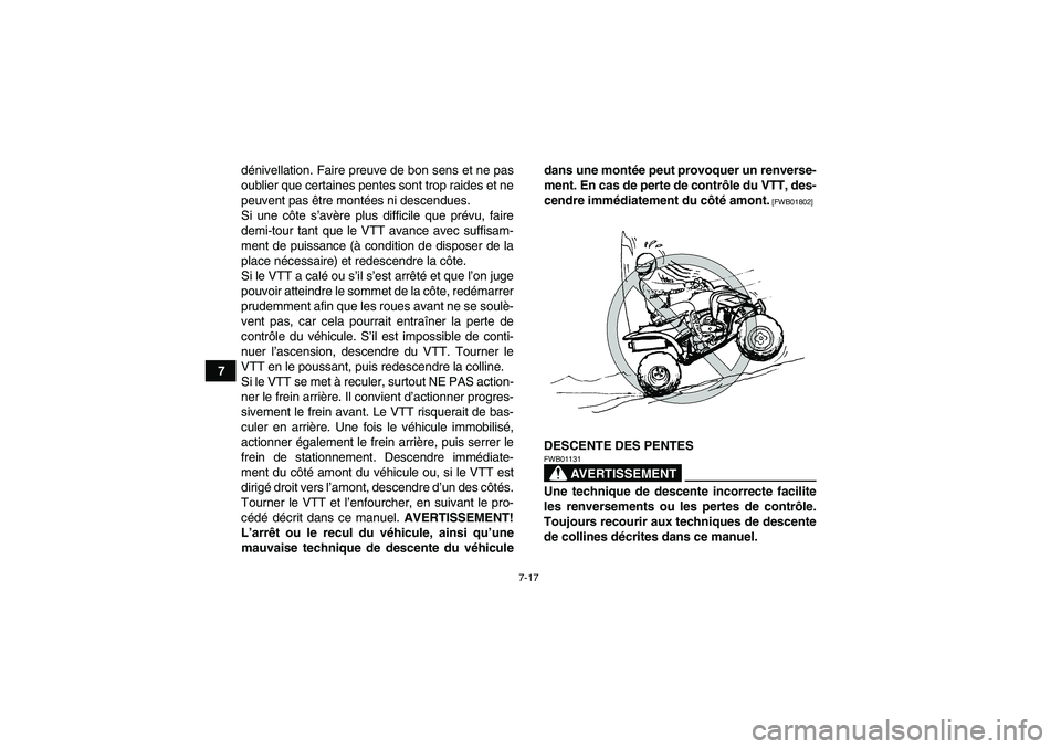 YAMAHA YFM700R 2010  Notices Demploi (in French) 7-17
7dénivellation. Faire preuve de bon sens et ne pas
oublier que certaines pentes sont trop raides et ne
peuvent pas être montées ni descendues.
Si une côte s’avère plus difficile que prévu