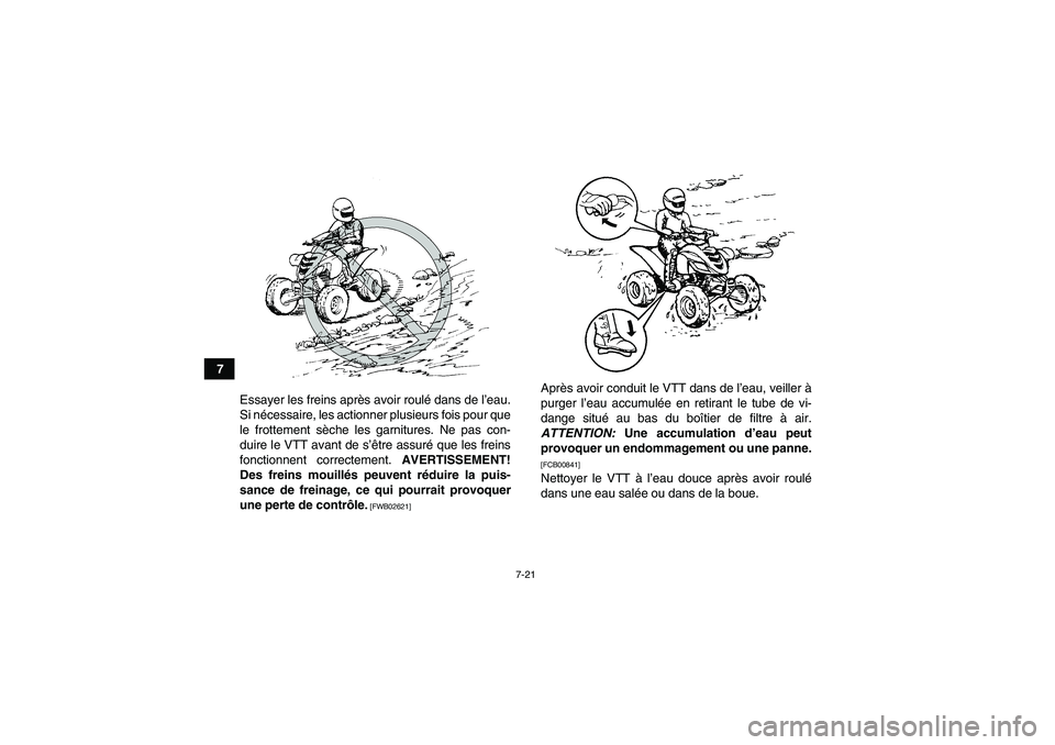 YAMAHA YFM700R 2010  Notices Demploi (in French) 7-21
7
Essayer les freins après avoir roulé dans de l’eau.
Si nécessaire, les actionner plusieurs fois pour que
le frottement sèche les garnitures. Ne pas con-
duire le VTT avant de s’être as