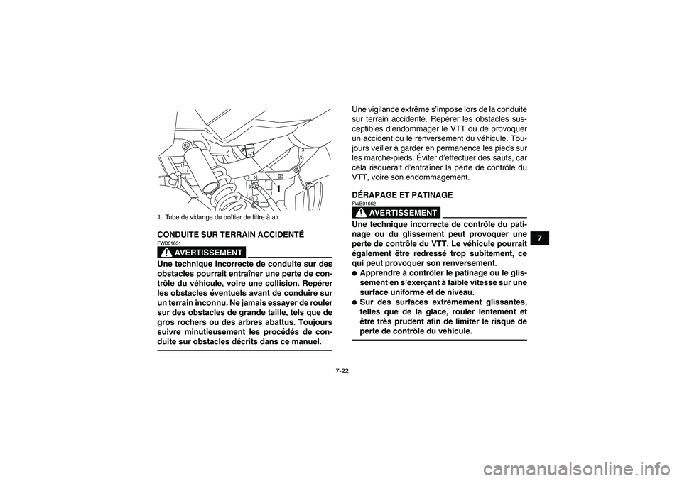 YAMAHA YFM700R 2010  Notices Demploi (in French) 7-22
7 CONDUITE SUR TERRAIN ACCIDENTÉ
AVERTISSEMENT
FWB01651Une technique incorrecte de conduite sur des
obstacles pourrait entraîner une perte de con-
trôle du véhicule, voire une collision. Rep