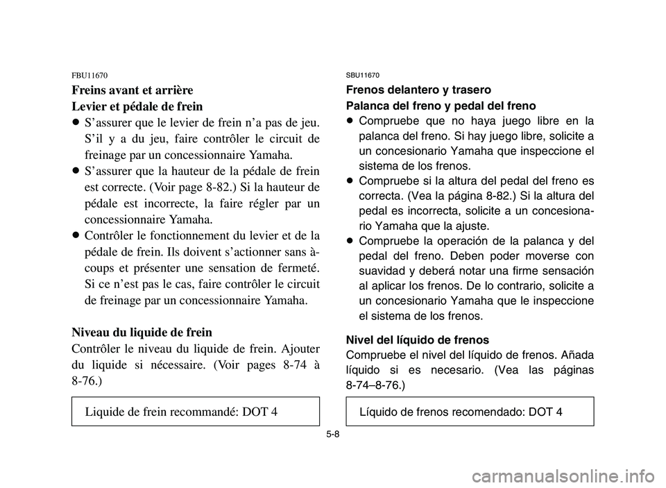 YAMAHA YFM700R 2006 Manuale de Empleo (in Spanish) 5-8
FBU11670
Freins avant et arrière
Levier et pédale de frein
8S’assurer que le levier de frein n’a pas de jeu.
S’il y a du jeu, faire contrôler le circuit de
freinage par un concessionnaire YAMAHA YFM700R 2006 Manuale de Empleo (in Spanish) 5-8
FBU11670
Freins avant et arrière
Levier et pédale de frein
8S’assurer que le levier de frein n’a pas de jeu.
S’il y a du jeu, faire contrôler le circuit de
freinage par un concessionnaire