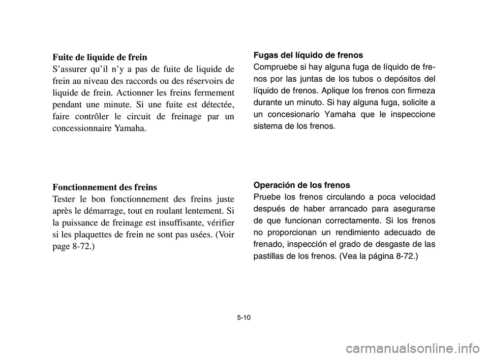 YAMAHA YFM700R 2006 Owners Guide 5-10
Fuite de liquide de frein
S’assurer qu’il n’y a pas de fuite de liquide de
frein au niveau des raccords ou des réservoirs de
liquide de frein. Actionner les freins fermement
pendant une mi YAMAHA YFM700R 2006 Owners Guide 5-10
Fuite de liquide de frein
S’assurer qu’il n’y a pas de fuite de liquide de
frein au niveau des raccords ou des réservoirs de
liquide de frein. Actionner les freins fermement
pendant une mi