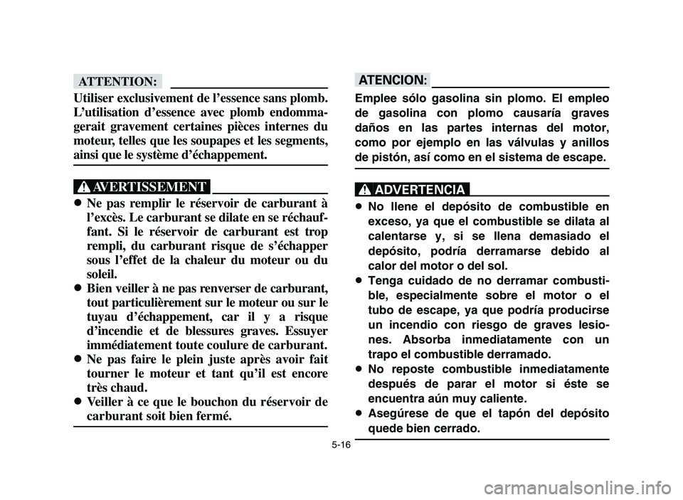 YAMAHA YFM700R 2006 Owners Guide 5-16
fF
Utiliser exclusivement de l’essence sans plomb.
L’utilisation d’essence avec plomb endomma-
gerait gravement certaines pièces internes du
moteur, telles que les soupapes et les segments YAMAHA YFM700R 2006 Owners Guide 5-16
fF
Utiliser exclusivement de l’essence sans plomb.
L’utilisation d’essence avec plomb endomma-
gerait gravement certaines pièces internes du
moteur, telles que les soupapes et les segments