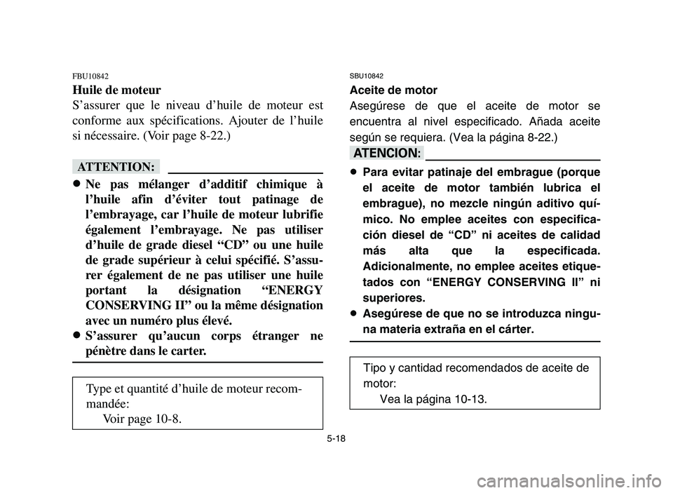 YAMAHA YFM700R 2006 Owners Guide 5-18
FBU10842
Huile de moteur
S’assurer que le niveau d’huile de moteur est
conforme aux spécifications. Ajouter de l’huile
si nécessaire. (Voir page 8-22.)
fF
8
8
Ne pas mélanger d’additif YAMAHA YFM700R 2006 Owners Guide 5-18
FBU10842
Huile de moteur
S’assurer que le niveau d’huile de moteur est
conforme aux spécifications. Ajouter de l’huile
si nécessaire. (Voir page 8-22.)
fF
8
8
Ne pas mélanger d’additif