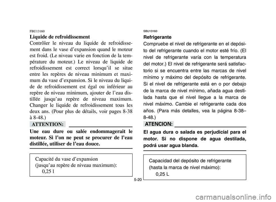 YAMAHA YFM700R 2006 Manuale de Empleo (in Spanish) 5-20
FBU13160
Liquide de refroidissement
Contrôler le niveau du liquide de refroidisse-
ment dans le vase d’expansion quand le moteur
est froid. (Le niveau varie en fonction de la tem-
pérature du YAMAHA YFM700R 2006 Manuale de Empleo (in Spanish) 5-20
FBU13160
Liquide de refroidissement
Contrôler le niveau du liquide de refroidisse-
ment dans le vase d’expansion quand le moteur
est froid. (Le niveau varie en fonction de la tem-
pérature du