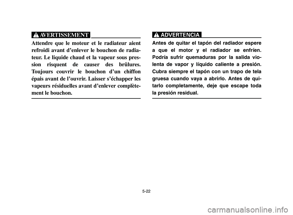 YAMAHA YFM700R 2006 Owners Guide 5-22
XG
Attendre que le moteur et le radiateur aient
refroidi avant d’enlever le bouchon de radia-
teur. Le liquide chaud et la vapeur sous pres-
sion risquent de causer des brûlures.
Toujours couv YAMAHA YFM700R 2006 Owners Guide 5-22
XG
Attendre que le moteur et le radiateur aient
refroidi avant d’enlever le bouchon de radia-
teur. Le liquide chaud et la vapeur sous pres-
sion risquent de causer des brûlures.
Toujours couv