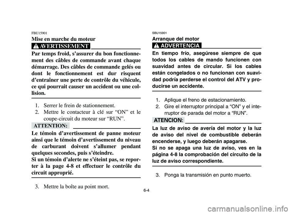 YAMAHA YFM700R 2006 Owners Guide 6-4
FBU15901
Mise en marche du moteur
XG
Par temps froid, s’assurer du bon fonctionne-
ment des câbles de commande avant chaque
démarrage. Des câbles de commande gelés ou
dont le fonctionnement YAMAHA YFM700R 2006 Owners Guide 6-4
FBU15901
Mise en marche du moteur
XG
Par temps froid, s’assurer du bon fonctionne-
ment des câbles de commande avant chaque
démarrage. Des câbles de commande gelés ou
dont le fonctionnement