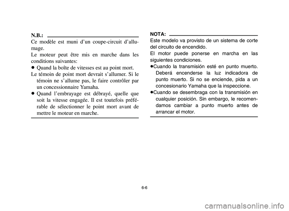 YAMAHA YFM700R 2006  Notices Demploi (in French) 6-6
N.B.:
Ce modèle est muni d’un coupe-circuit d’allu-
mage.
Le moteur peut être mis en marche dans les
conditions suivantes:
8Quand la boîte de vitesses est au point mort.
Le témoin de point