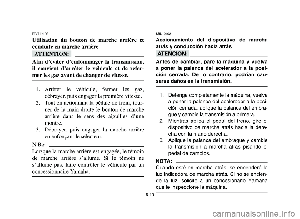 YAMAHA YFM700R 2006 Manuale de Empleo (in Spanish) 6-10
FBU12102
Utilisation du bouton de marche arrière et
conduite en marche arrière
fF
Afin d’éviter d’endommager la transmission,
il convient d’arrêter le véhicule et de refer-
mer les gaz YAMAHA YFM700R 2006 Manuale de Empleo (in Spanish) 6-10
FBU12102
Utilisation du bouton de marche arrière et
conduite en marche arrière
fF
Afin d’éviter d’endommager la transmission,
il convient d’arrêter le véhicule et de refer-
mer les gaz