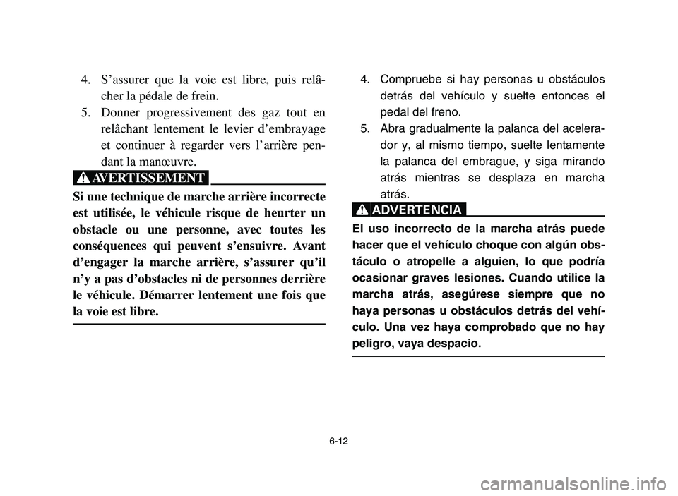 YAMAHA YFM700R 2006 Service Manual 6-12
4. S’assurer que la voie est libre, puis relâ-
cher la pédale de frein.
5. Donner progressivement des gaz tout en
relâchant lentement le levier d’embrayage
et continuer à regarder vers l YAMAHA YFM700R 2006 Service Manual 6-12
4. S’assurer que la voie est libre, puis relâ-
cher la pédale de frein.
5. Donner progressivement des gaz tout en
relâchant lentement le levier d’embrayage
et continuer à regarder vers l