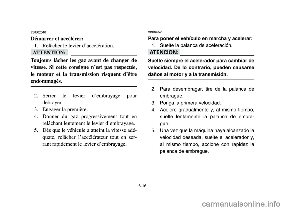 YAMAHA YFM700R 2006 Service Manual 6-16
FBU02040
Démarrer et accélérer:
1. Relâcher le levier d’accélération.
fF
Toujours lâcher les gaz avant de changer de
vitesse. Si cette consigne n’est pas respectée,
le moteur et la tr YAMAHA YFM700R 2006 Service Manual 6-16
FBU02040
Démarrer et accélérer:
1. Relâcher le levier d’accélération.
fF
Toujours lâcher les gaz avant de changer de
vitesse. Si cette consigne n’est pas respectée,
le moteur et la tr