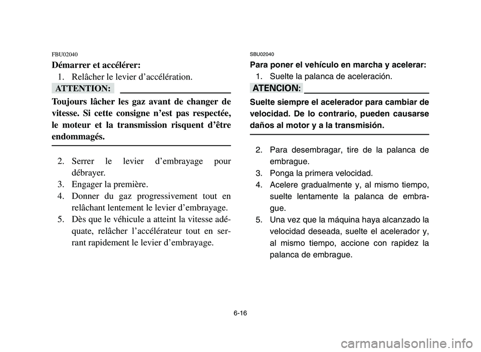 YAMAHA YFM700R 2006  Notices Demploi (in French) 6-16
FBU02040
Démarrer et accélérer:
1. Relâcher le levier d’accélération.
fF
Toujours lâcher les gaz avant de changer de
vitesse. Si cette consigne n’est pas respectée,
le moteur et la tr