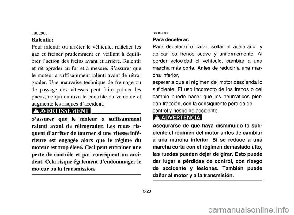 YAMAHA YFM700R 2006 Service Manual 6-20
FBU02080
Ralentir:
Pour ralentir ou arrêter le véhicule, relâcher les
gaz et freiner prudemment en veillant à équili-
brer l’action des freins avant et arrière. Ralentir
et rétrograder a YAMAHA YFM700R 2006 Service Manual 6-20
FBU02080
Ralentir:
Pour ralentir ou arrêter le véhicule, relâcher les
gaz et freiner prudemment en veillant à équili-
brer l’action des freins avant et arrière. Ralentir
et rétrograder a