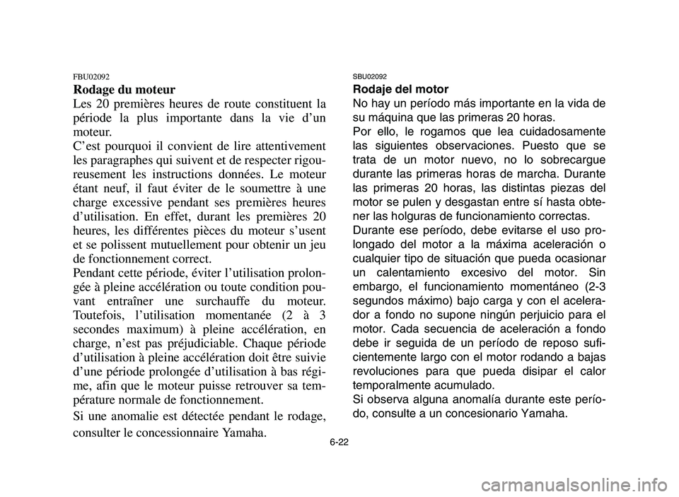 YAMAHA YFM700R 2006  Notices Demploi (in French) 6-22
FBU02092
Rodage du moteur
Les 20 premières heures de route constituent la
période la plus importante dans la vie d’un
moteur.
C’est pourquoi il convient de lire attentivement
les paragraphe