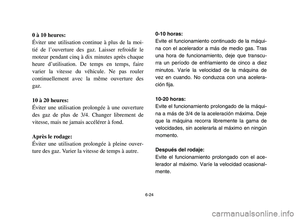 YAMAHA YFM700R 2006 Service Manual 6-24
0 à 10 heures:
Éviter une utilisation continue à plus de la moi-
tié de l’ouverture des gaz. Laisser refroidir le
moteur pendant cinq à dix minutes après chaque
heure d’utilisation. De YAMAHA YFM700R 2006 Service Manual 6-24
0 à 10 heures:
Éviter une utilisation continue à plus de la moi-
tié de l’ouverture des gaz. Laisser refroidir le
moteur pendant cinq à dix minutes après chaque
heure d’utilisation. De
