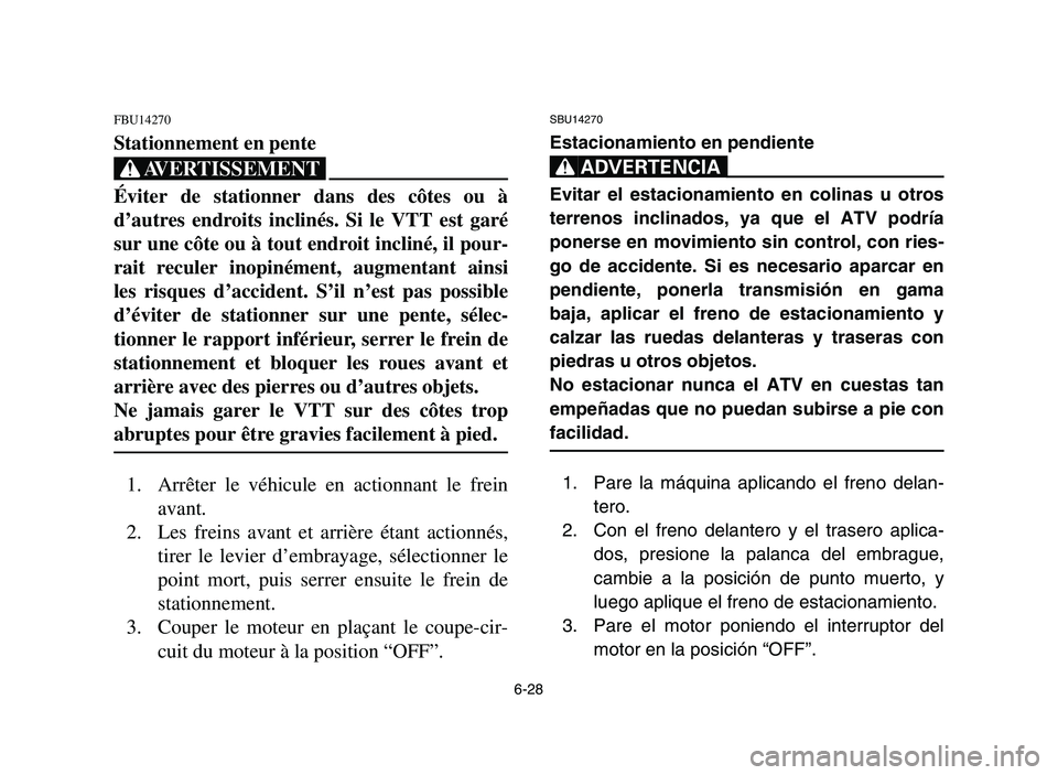 YAMAHA YFM700R 2006 Manuale de Empleo (in Spanish) 6-28
FBU14270
Stationnement en pente
XG
Éviter de stationner dans des côtes ou à
d’autres endroits inclinés. Si le VTT est garé
sur une côte ou à tout endroit incliné, il pour-
rait reculer YAMAHA YFM700R 2006 Manuale de Empleo (in Spanish) 6-28
FBU14270
Stationnement en pente
XG
Éviter de stationner dans des côtes ou à
d’autres endroits inclinés. Si le VTT est garé
sur une côte ou à tout endroit incliné, il pour-
rait reculer