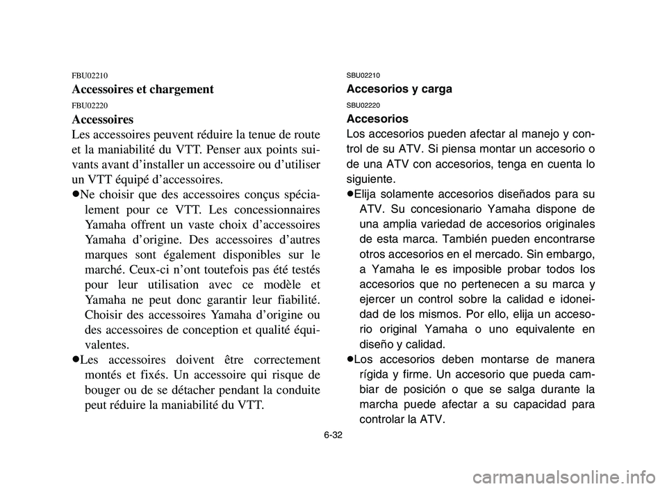 YAMAHA YFM700R 2006 Manuale de Empleo (in Spanish) 6-32
FBU02210
Accessoires et chargement
FBU02220
Accessoires
Les accessoires peuvent réduire la tenue de route
et la maniabilité du VTT. Penser aux points sui-
vants avant d’installer un accessoir YAMAHA YFM700R 2006 Manuale de Empleo (in Spanish) 6-32
FBU02210
Accessoires et chargement
FBU02220
Accessoires
Les accessoires peuvent réduire la tenue de route
et la maniabilité du VTT. Penser aux points sui-
vants avant d’installer un accessoir