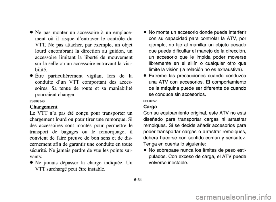 YAMAHA YFM700R 2006 Manuale de Empleo (in Spanish) 6-34
8Ne pas monter un accessoire à un emplace-
ment où il risque d’entraver le contrôle du
VTT. Ne pas attacher, par exemple, un objet
lourd encombrant la direction au guidon, un
accessoire limi YAMAHA YFM700R 2006 Manuale de Empleo (in Spanish) 6-34
8Ne pas monter un accessoire à un emplace-
ment où il risque d’entraver le contrôle du
VTT. Ne pas attacher, par exemple, un objet
lourd encombrant la direction au guidon, un
accessoire limi