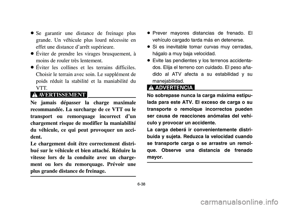 YAMAHA YFM700R 2006 Manuale de Empleo (in Spanish) 6-38
8Se garantir une distance de freinage plus
grande. Un véhicule plus lourd nécessite en
effet une distance d’arrêt supérieure.
8Éviter de prendre les virages brusquement, à
moins de rouler YAMAHA YFM700R 2006 Manuale de Empleo (in Spanish) 6-38
8Se garantir une distance de freinage plus
grande. Un véhicule plus lourd nécessite en
effet une distance d’arrêt supérieure.
8Éviter de prendre les virages brusquement, à
moins de rouler