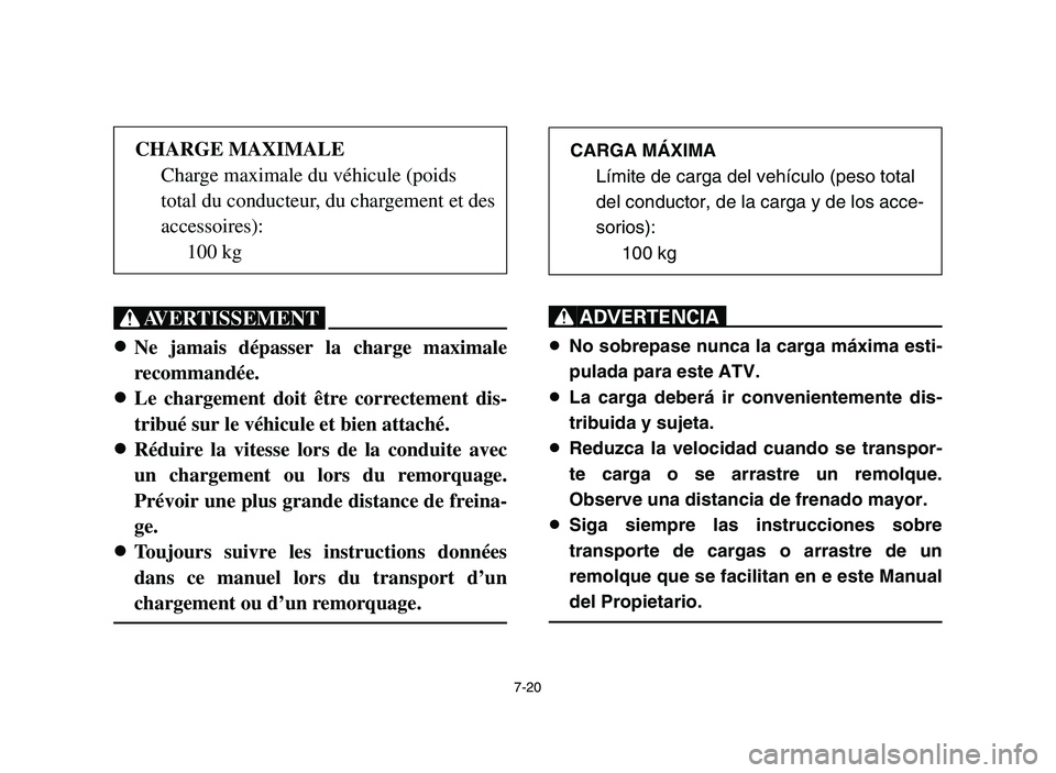 YAMAHA YFM700R 2006  Manuale de Empleo (in Spanish) 7-20
XG
8 8
Ne jamais dépasser la charge maximale
recommandée.
8 8
Le chargement doit être correctement dis-
tribué sur le véhicule et bien attaché.
8 8
Réduire la vitesse lors de la conduite a