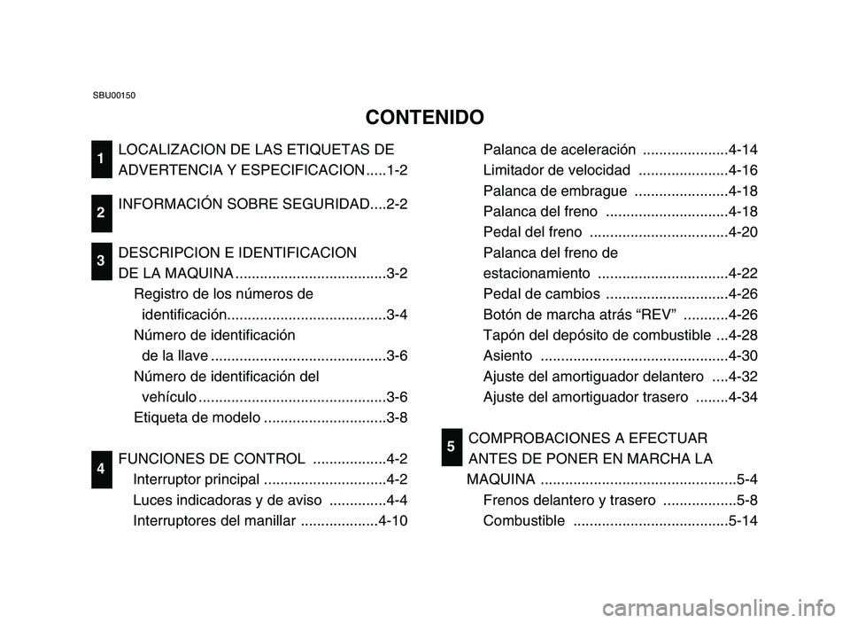 YAMAHA YFM700R 2006  Notices Demploi (in French) LOCALIZACION DE LAS ETIQUETAS DE
ADVERTENCIA Y ESPECIFICACION .....1-2
INFORMACIÓN SOBRE SEGURIDAD....2-2
DESCRIPCION E IDENTIFICACION 
DE LA MAQUINA .....................................3-2
Registro