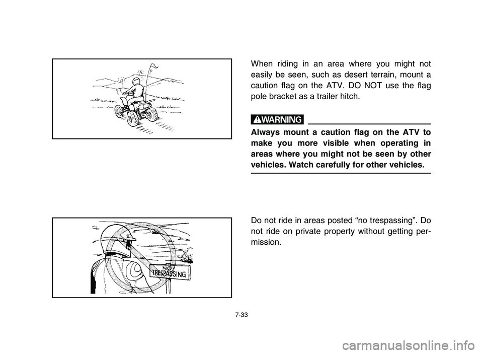 YAMAHA YFM700R 2006 Owners Manual 7-33
When riding in an area where you might not
easily be seen, such as desert terrain, mount a
caution flag on the ATV. DO NOT use the flag
pole bracket as a trailer hitch.
w
Always mount a caution f YAMAHA YFM700R 2006 Owners Manual 7-33
When riding in an area where you might not
easily be seen, such as desert terrain, mount a
caution flag on the ATV. DO NOT use the flag
pole bracket as a trailer hitch.
w
Always mount a caution f