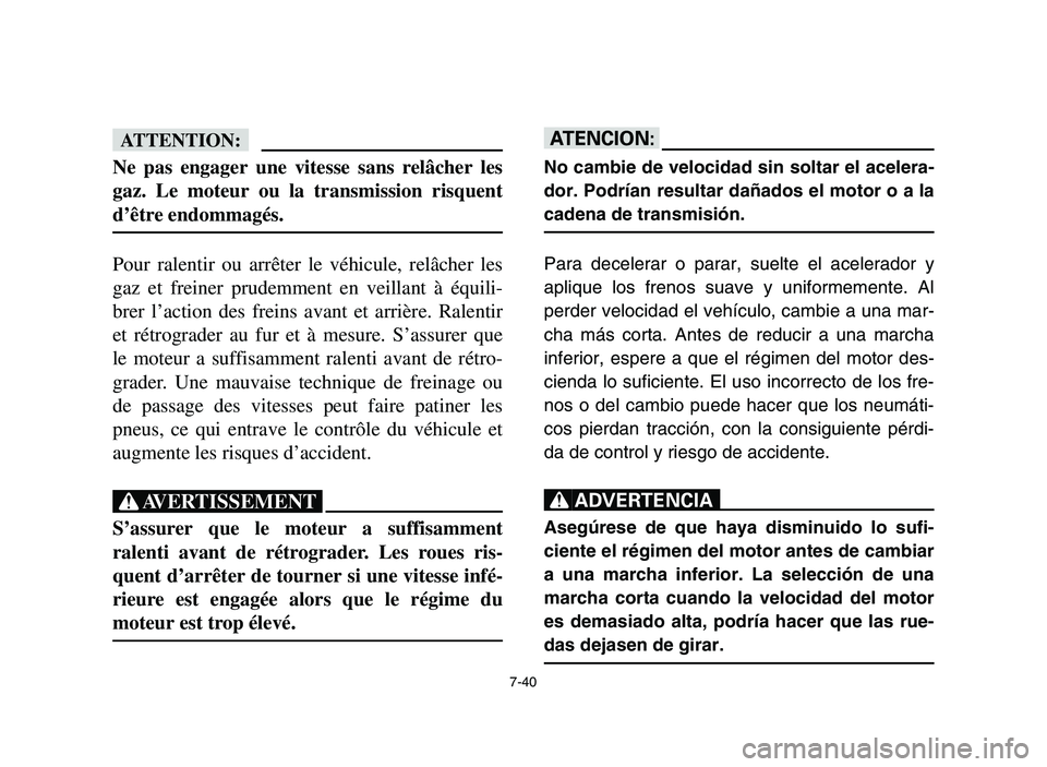 YAMAHA YFM700R 2006 Owners Manual 7-40
fF
Ne pas engager une vitesse sans relâcher les
gaz. Le moteur ou la transmission risquent
d’être endommagés.
Pour ralentir ou arrêter le véhicule, relâcher les
gaz et freiner prudemment YAMAHA YFM700R 2006 Owners Manual 7-40
fF
Ne pas engager une vitesse sans relâcher les
gaz. Le moteur ou la transmission risquent
d’être endommagés.
Pour ralentir ou arrêter le véhicule, relâcher les
gaz et freiner prudemment