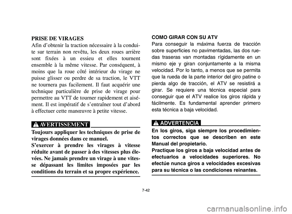 YAMAHA YFM700R 2006  Notices Demploi (in French) 7-42
PRISE DE VIRAGES
Afin d’obtenir la traction nécessaire à la condui-
te sur terrain non revêtu, les deux roues arrière
sont fixées à un essieu et elles tournent
ensemble à la même vitess