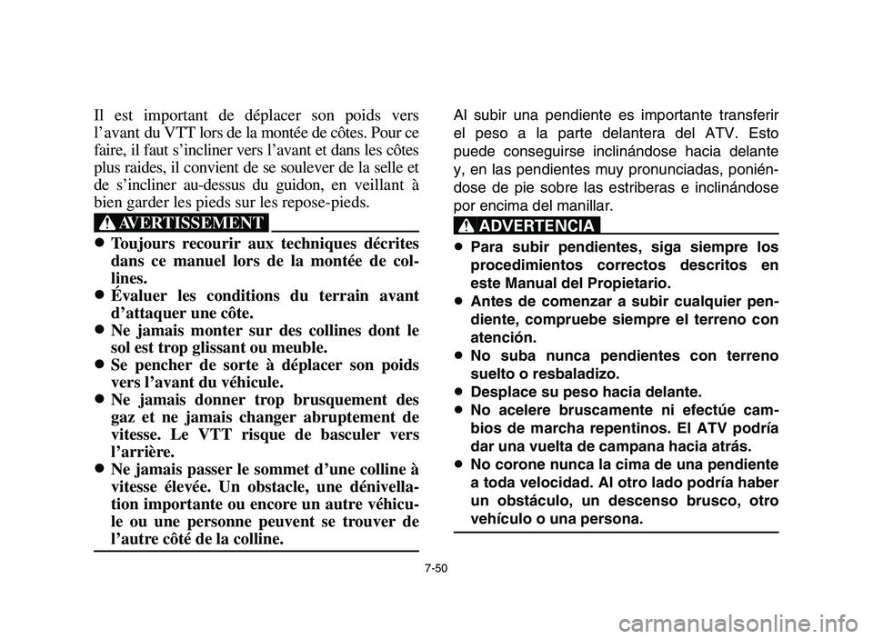 YAMAHA YFM700R 2006 Owners Manual 7-50
Il est important de déplacer son poids vers
l’avant du VTT lors de la montée de côtes. Pour ce
faire, il faut s’incliner vers l’avant et dans les côtes
plus raides, il convient de se so YAMAHA YFM700R 2006 Owners Manual 7-50
Il est important de déplacer son poids vers
l’avant du VTT lors de la montée de côtes. Pour ce
faire, il faut s’incliner vers l’avant et dans les côtes
plus raides, il convient de se so