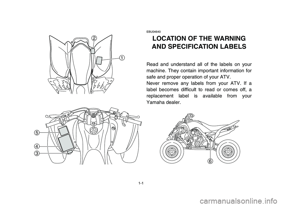 YAMAHA YFM700R 2006 Owners Manual 1-1
6
5
4
3
2
1
EBU04640
LOCATION OF THE WARNING
AND SPECIFICATION LABELS
Read and understand all of the labels on your
machine. They contain important information for
safe and proper operation of you YAMAHA YFM700R 2006 Owners Manual 1-1
6
5
4
3
2
1
EBU04640
LOCATION OF THE WARNING
AND SPECIFICATION LABELS
Read and understand all of the labels on your
machine. They contain important information for
safe and proper operation of you