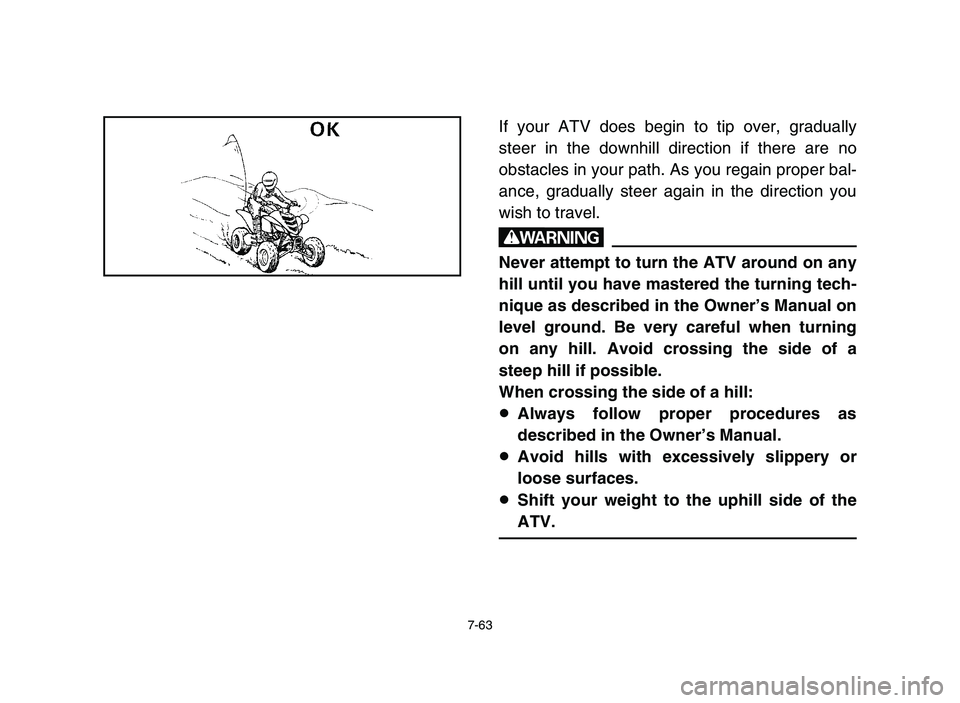 YAMAHA YFM700R 2006 Owners Manual 7-63
If your ATV does begin to tip over, gradually
steer in the downhill direction if there are no
obstacles in your path. As you regain proper bal-
ance, gradually steer again in the direction you
wi YAMAHA YFM700R 2006 Owners Manual 7-63
If your ATV does begin to tip over, gradually
steer in the downhill direction if there are no
obstacles in your path. As you regain proper bal-
ance, gradually steer again in the direction you
wi