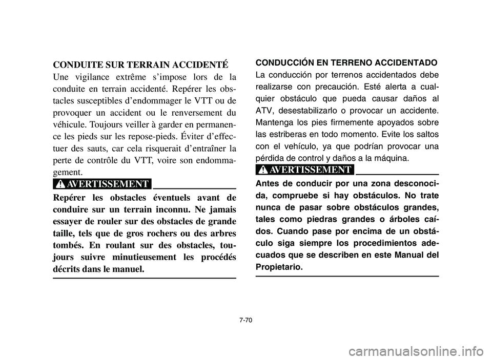 YAMAHA YFM700R 2006 Owners Manual 7-70
CONDUITE SUR TERRAIN ACCIDENTÉ
Une vigilance extrême s’impose lors de la
conduite en terrain accidenté. Repérer les obs-
tacles susceptibles d’endommager le VTT ou de
provoquer un acciden YAMAHA YFM700R 2006 Owners Manual 7-70
CONDUITE SUR TERRAIN ACCIDENTÉ
Une vigilance extrême s’impose lors de la
conduite en terrain accidenté. Repérer les obs-
tacles susceptibles d’endommager le VTT ou de
provoquer un acciden