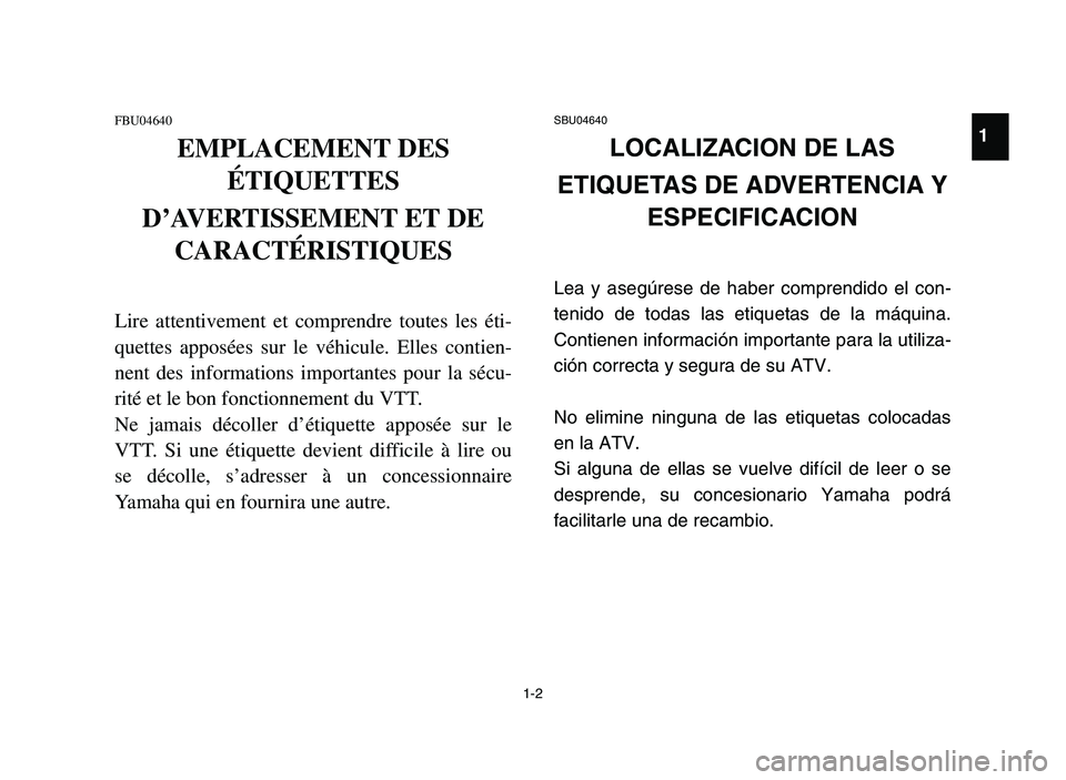 YAMAHA YFM700R 2006  Notices Demploi (in French) 1-2
FBU04640
EMPLACEMENT DES
ÉTIQUETTES
D’AVERTISSEMENT ET DE
CARACTÉRISTIQUES
Lire attentivement et comprendre toutes les éti-
quettes apposées sur le véhicule. Elles contien-
nent des informa