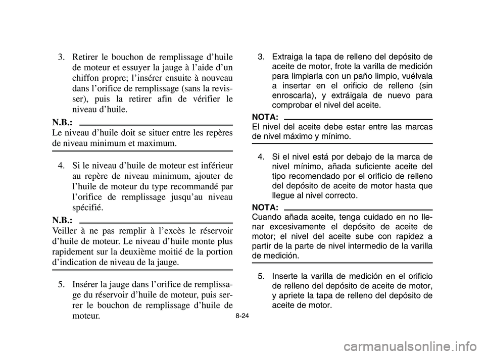 YAMAHA YFM700R 2006 Owners Manual 8-24
3. Retirer le bouchon de remplissage d’huile
de moteur et essuyer la jauge à l’aide d’un
chiffon propre; l’insérer ensuite à nouveau
dans l’orifice de remplissage (sans la revis-
ser YAMAHA YFM700R 2006 Owners Manual 8-24
3. Retirer le bouchon de remplissage d’huile
de moteur et essuyer la jauge à l’aide d’un
chiffon propre; l’insérer ensuite à nouveau
dans l’orifice de remplissage (sans la revis-
ser