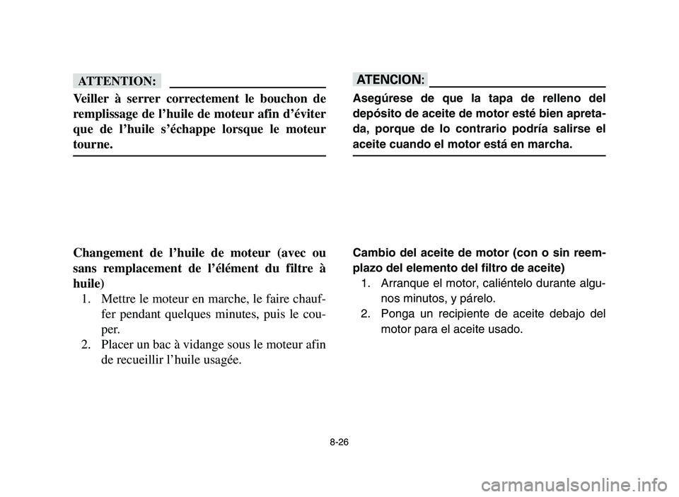 YAMAHA YFM700R 2006 Owners Manual 8-26
fF
Veiller à serrer correctement le bouchon de
remplissage de l’huile de moteur afin d’éviter
que de l’huile s’échappe lorsque le moteur
tourne.
Changement de l’huile de moteur (avec YAMAHA YFM700R 2006 Owners Manual 8-26
fF
Veiller à serrer correctement le bouchon de
remplissage de l’huile de moteur afin d’éviter
que de l’huile s’échappe lorsque le moteur
tourne.
Changement de l’huile de moteur (avec