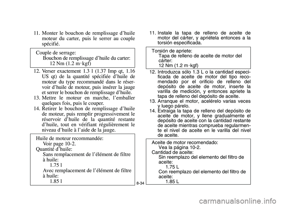 YAMAHA YFM700R 2006 Owners Manual 8-34
11. Monter le bouchon de remplissage d’huile
moteur du carter, puis le serrer au couple
spécifié.
12. Verser exactement 1.3 l (1.37 Imp qt, 1.16
US qt) de la quantité spécifiée d’huile d YAMAHA YFM700R 2006 Owners Manual 8-34
11. Monter le bouchon de remplissage d’huile
moteur du carter, puis le serrer au couple
spécifié.
12. Verser exactement 1.3 l (1.37 Imp qt, 1.16
US qt) de la quantité spécifiée d’huile d