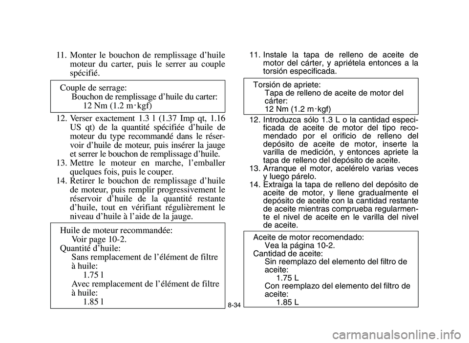 YAMAHA YFM700R 2006  Manuale de Empleo (in Spanish) 8-34
11. Monter le bouchon de remplissage d’huile
moteur du carter, puis le serrer au couple
spécifié.
12. Verser exactement 1.3 l (1.37 Imp qt, 1.16
US qt) de la quantité spécifiée d’huile d