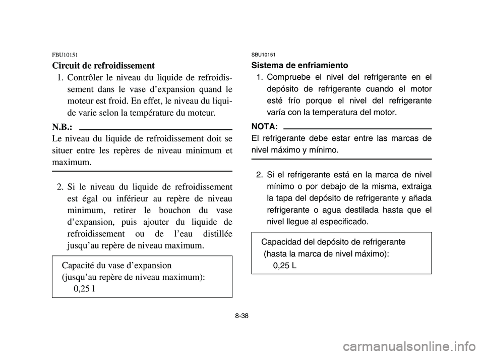 YAMAHA YFM700R 2006 Owners Manual 8-38
FBU10151
Circuit de refroidissement
1. Contrôler le niveau du liquide de refroidis-
sement dans le vase d’expansion quand le
moteur est froid. En effet, le niveau du liqui-
de varie selon la t YAMAHA YFM700R 2006 Owners Manual 8-38
FBU10151
Circuit de refroidissement
1. Contrôler le niveau du liquide de refroidis-
sement dans le vase d’expansion quand le
moteur est froid. En effet, le niveau du liqui-
de varie selon la t