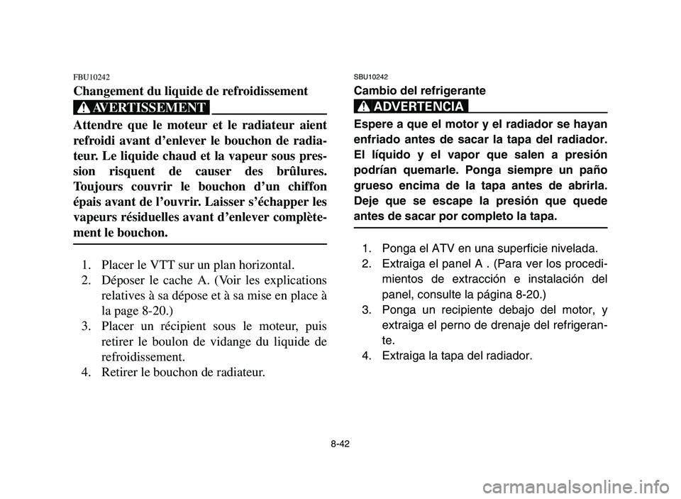 YAMAHA YFM700R 2006 Owners Manual 8-42
FBU10242
Changement du liquide de refroidissement
XG
Attendre que le moteur et le radiateur aient
refroidi avant d’enlever le bouchon de radia-
teur. Le liquide chaud et la vapeur sous pres-
si YAMAHA YFM700R 2006 Owners Manual 8-42
FBU10242
Changement du liquide de refroidissement
XG
Attendre que le moteur et le radiateur aient
refroidi avant d’enlever le bouchon de radia-
teur. Le liquide chaud et la vapeur sous pres-
si