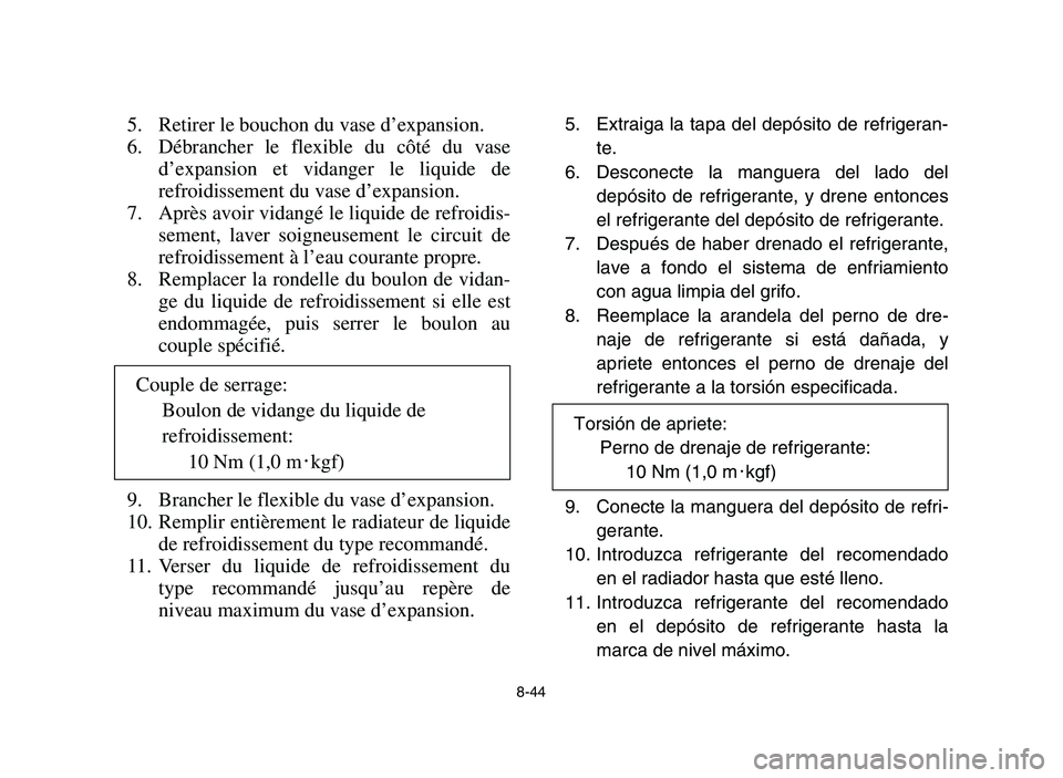 YAMAHA YFM700R 2006 Owners Manual 8-44
5. Retirer le bouchon du vase d’expansion.
6. Débrancher le flexible du côté du vase
d’expansion et vidanger le liquide de
refroidissement du vase d’expansion.
7. Après avoir vidangé l YAMAHA YFM700R 2006 Owners Manual 8-44
5. Retirer le bouchon du vase d’expansion.
6. Débrancher le flexible du côté du vase
d’expansion et vidanger le liquide de
refroidissement du vase d’expansion.
7. Après avoir vidangé l