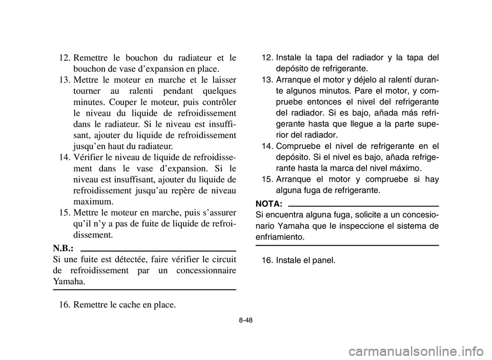 YAMAHA YFM700R 2006 Owners Manual 8-48
12. Remettre le bouchon du radiateur et le
bouchon de vase d’expansion en place.
13. Mettre le moteur en marche et le laisser
tourner au ralenti pendant quelques
minutes. Couper le moteur, puis YAMAHA YFM700R 2006 Owners Manual 8-48
12. Remettre le bouchon du radiateur et le
bouchon de vase d’expansion en place.
13. Mettre le moteur en marche et le laisser
tourner au ralenti pendant quelques
minutes. Couper le moteur, puis